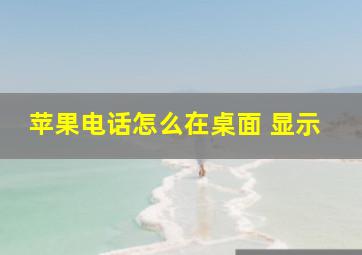 苹果电话怎么在桌面 显示